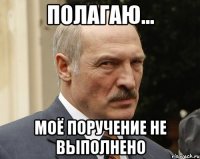 полагаю... моё поручение не выполнено