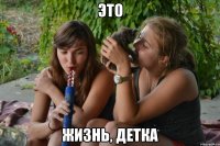 это жизнь, детка