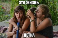 это жизнь, детка