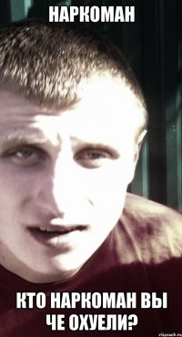 НАРКОМАН КТО НАРКОМАН ВЫ ЧЕ ОХУЕЛИ?