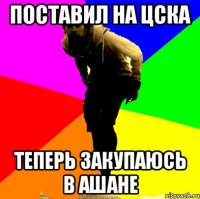 поставил на цска теперь закупаюсь в ашане