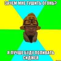 зачем мне тушить огонь? я лучше буду поливать сиджея