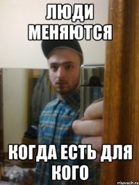 Люди меняются когда есть для кого