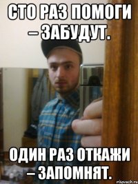 Сто раз помоги – забудут. Один раз откажи – запомнят.