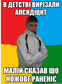 В детстві вирізали апєндіцит малій сказав шо ножове раненіє