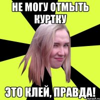 Не могу отмыть куртку Это клей, правда!