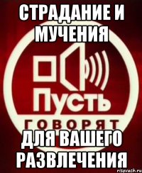 Страдание и мучения для вашего развлечения