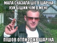 мала сказала шо в шаріка хуй біший чім в мене пішов отпиздив шаріка
