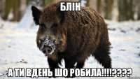 блін а ти вдень шо робила!!!???