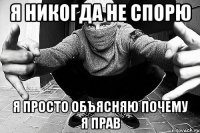 Я никогда не спорю я просто объясняю почему я прав