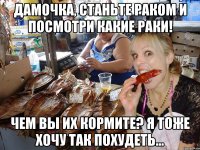 Дамочка, станьте раком и посмотри какие раки! чем вы их кормите? я тоже хочу так похудеть...