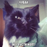 чувак не грусти,йопт