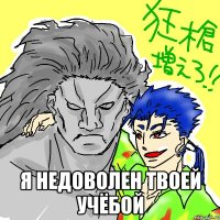  Я недоволен твоей учёбой