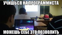 Учишься на программиста Можешь себе это позволить