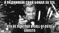 я поднимаю свой бокал за тех, кто не поиграл в call of duty: ghosts