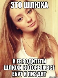 это шлюха и ее родители шлюхи которых все ебут и пиздят