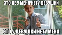 ЭТО НЕ У МЕНЯ НЕТУ ДЕВУШКИ ЭТО У ДЕВУШКИ НЕТУ МЕНЯ
