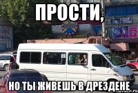 прости, но ты живешь в дрездене