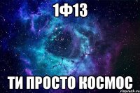 1Ф13 ти просто космос