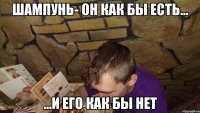 шампунь- он как бы есть... ...и его как бы нет