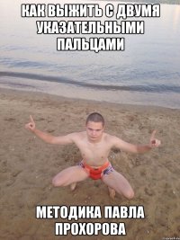 Как выжить с двумя указательными пальцами Методика Павла Прохорова