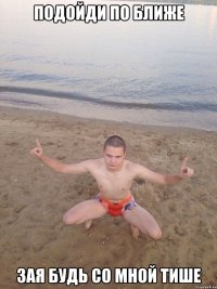 Подойди по ближе Зая будь со мной тише