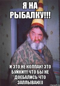 Я на рыбалку!!! И это не колпак! это буйки!!! что бы не доебались что заплываю))