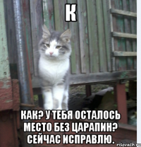 к как? у тебя осталось место без царапин? сейчас исправлю.
