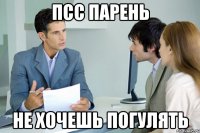псс парень не хочешь погулять