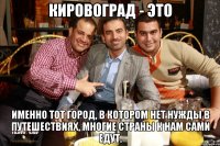 Кировоград - это именно тот город, в котором нет нужды в путешествиях, многие страны к нам сами едут.