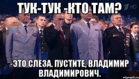 тук-тук -кто там? -это слеза. пустите, владимир владимирович.