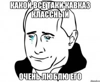 какой всё таки кавказ классный очень люблю его