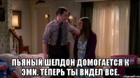  пьяный шелдон домогается к эми. теперь ты видел все.