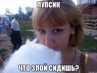 Пупсик Что злой сидишь?