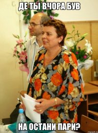 де ты вчора був на остани пари?