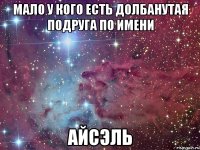 Мало у кого есть долбанутая подруга по имени айсэль