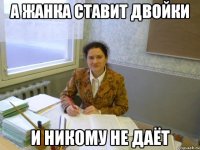 А Жанка ставит двойки И никому не даёт