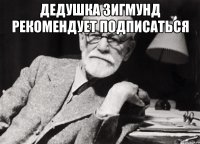 дедушка зигмунд рекомендует подписаться 