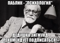 паблик - "психология" дедушка зигмунд рекомендует подписаться!