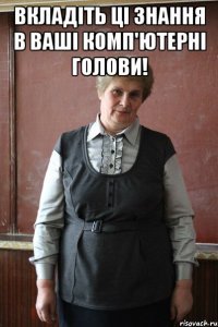 Вкладіть ці знання в ваші комп'ютерні голови! 