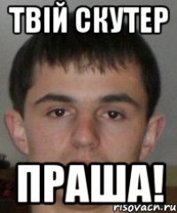 твій скутер ПРАША!