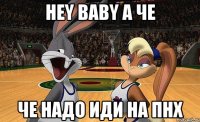 hey baby а че че надо иди на пнх