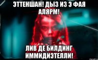 эттеншан! дыз из э фая алярм! лив де билдинг иммидиэтелли!