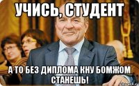 Учись, студент а то без диплома КНУ бомжом станешь!