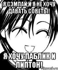 я сэмпай,и я не хочу давать советы! я хочу паблик и липтон!