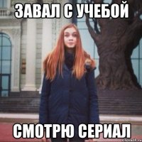 завал с учебой смотрю сериал