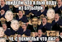увидели, что я пью воду из бутылки: "- че, с похмелья что ли?"