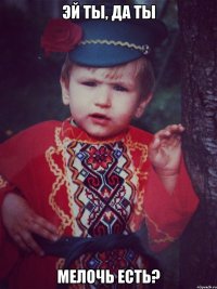 Эй ты, да ты мелочь есть?