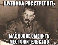 шутника расстрелять массовке сменить местожительство