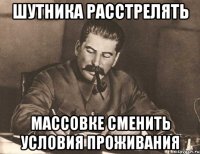 шутника расстрелять массовке сменить условия проживания